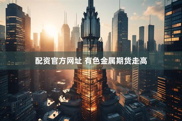 配资官方网址 有色金属期货走高