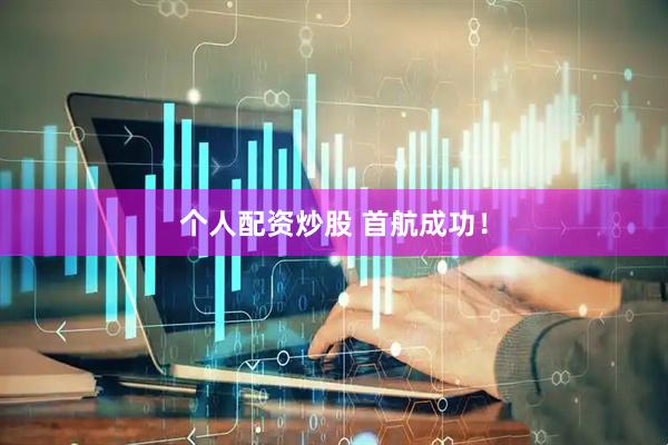 个人配资炒股 首航成功！