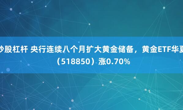 炒股杠杆 央行连续八个月扩大黄金储备，黄金ETF华夏（518850）涨0.70%