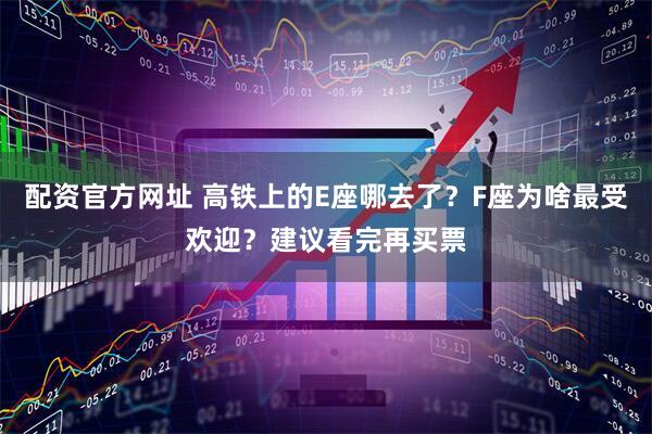 配资官方网址 高铁上的E座哪去了？F座为啥最受欢迎？建议看完再买票