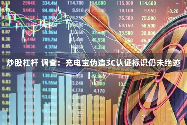 炒股杠杆 调查：充电宝伪造3C认证标识仍未绝迹