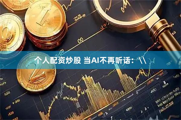 个人配资炒股 当AI不再听话：\